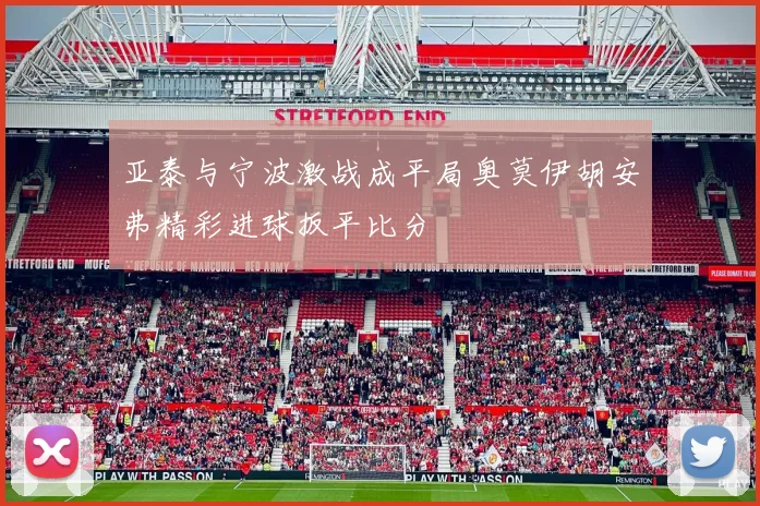 亚泰与宁波激战成平局奥莫伊胡安弗精彩进球扳平比分