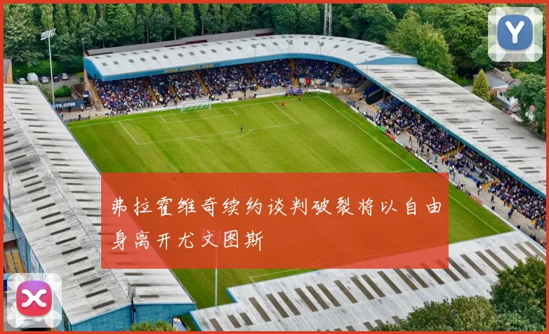 弗拉霍维奇续约谈判破裂将以自由身离开尤文图斯