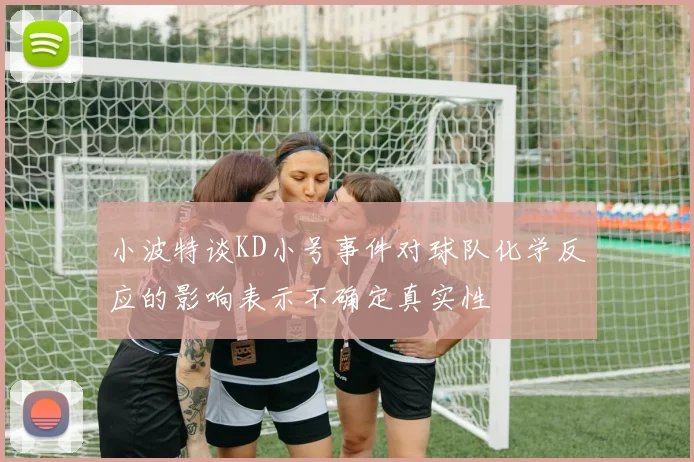 小波特谈KD小号事件对球队化学反应的影响表示不确定真实性