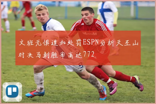 文班无惧追加处罚ESPN分析天王山对决马刺胜率高达772