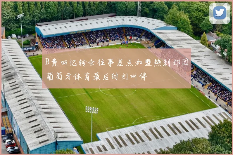 B费回忆转会往事差点加盟热刺却因葡萄牙体育最后时刻叫停