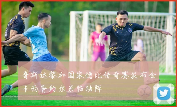 哥斯达黎加国家德比传奇赛发布会卡西普约尔亲临助阵