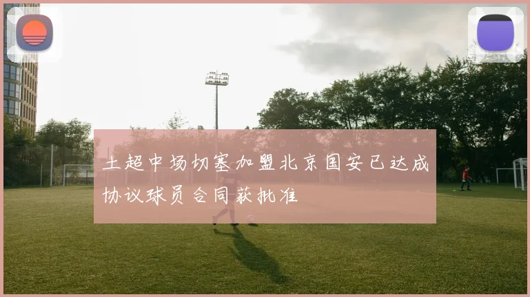 土超中场切塞加盟北京国安已达成协议球员合同获批准